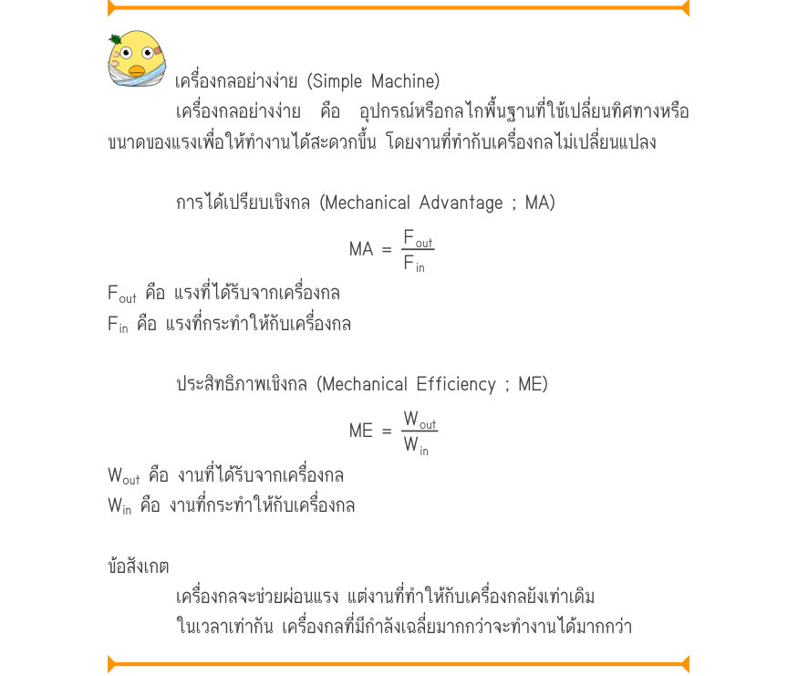 เครื่องกลอย่างง่าย (Simple Machine) เครื่องกลอย่างง่าย คือ อุปกรณ์หรือกลไกพื้นฐานที่ใช้เปลี่ยนทิศทางหรือ ขนาดของแรงเพื่อให้ทำงานได้สะดวกขึ้น โดยงานที่ทำกับเครื่องกลไม่เปลี่ยนแปลง การได้เปรียบเชิงกล (Mechanical Advantage ; MA) MA	=\frac{F_{out}}{F_{in}} F_{out} คือ แรงที่ได้รับจาก