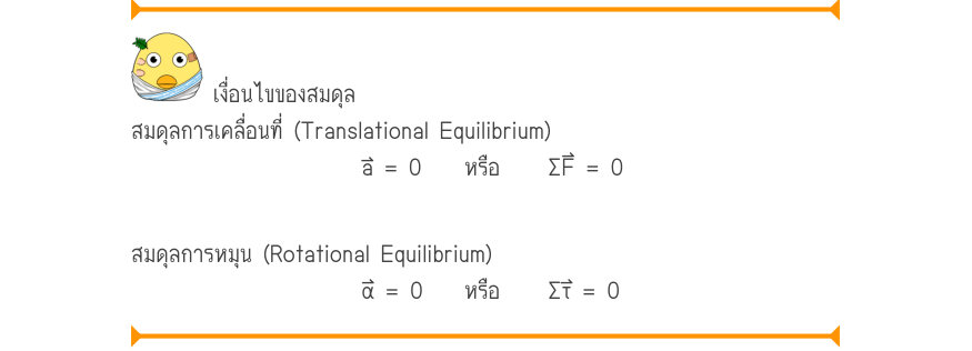 เงื่อนไขของสมดุล สมดุลการเคลื่อนที่ (Translational Equilibrium) a = 0หรือ	\Sigma F = 0 สมดุลการหมุน (Rotational Equilibrium) \alpha  = 0หรือ	\Sigma τ = 0