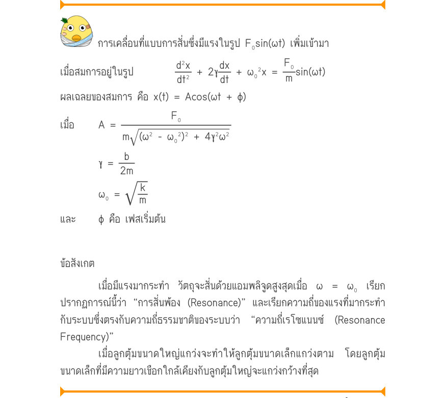 การเคลื่อนที่แบบการสั่นซึ่งมีแรงในรูป F₀sin(ωt) เพิ่มเข้ามา เมื่อสมการอยู่ในรูป		\frac{d^{2}x}{dt^{2}}+ 2\gamma\frac{dx}{dt}+ \omega ₀^{2}x =\frac{F₀}{m}\sin (\omega t) ผลเฉลยของสมการ คือ x(t) = Acos(ωt + φ) เมื่อ 	A =\frac{F₀}{m(\omega ^{2} - \omega ₀^{2})^{2} + 4\gamma ^{2}\ome