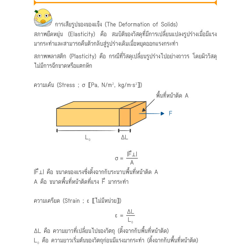 การเสียรูปของของแข็ง (The Deformation of Solids) สภาพยืดหยุ่น (Elasticity) คือ สมบัติของวัสดุที่มีการเปลี่ยนแปลงรูปร่างเมื่อมีแรง มากระทำและสามารถคืนตัวกลับสู่รูปร่างเดิมเมื่อหยุดออกแรงกระทำ สภาพพลาสติก (Plasticity) คือ กรณีที่วัสดุเปลี่ยนรูปร่างไปอย่างถาวร โดยผิววัสดุ ไม่มีการฉี