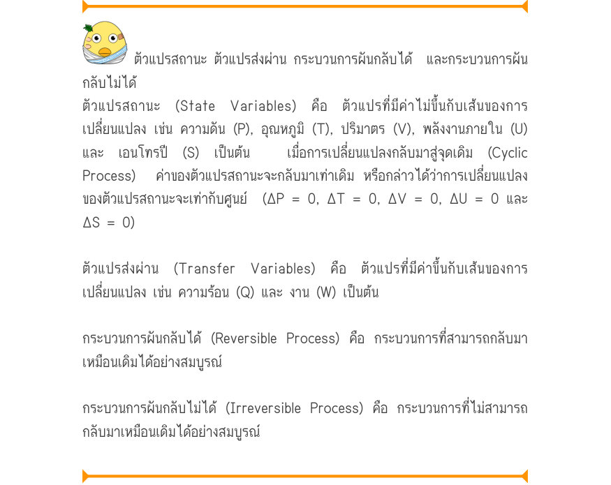 ตัวแปรสถานะ ตัวแปรส่งผ่าน กระบวนการผันกลับได้  และกระบวนการผัน กลับไม่ได้ ตัวแปรสถานะ (State Variables) คือ ตัวแปรที่มีค่าไม่ขึ้นกับเส้นของการ เปลี่ยนแปลง เช่น ความดัน (P), อุณหภูมิ (T), ปริมาตร (V), พลังงานภายใน (U) และ เอนโทรปี (S) เป็นต้น  เมื่อการเปลี่ยนแปลงกลับมาสู่จุดเดิม (