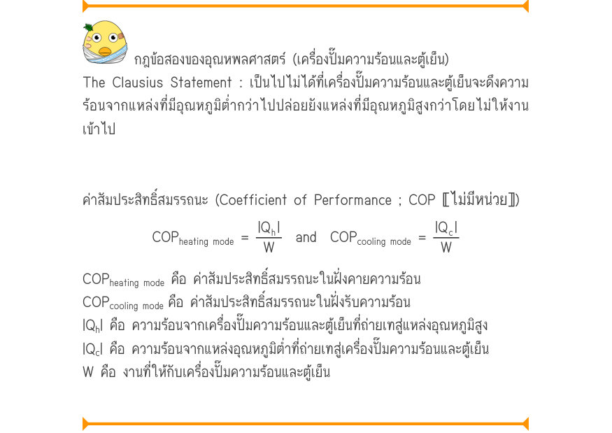 กฎข้อสองของอุณหพลศาสตร์ (เครื่องปั๊มความร้อนและตู้เย็น) The Clausius Statement : เป็นไปไม่ได้ที่เครื่องปั๊มความร้อนและตู้เย็นจะดึงความ ร้อนจากแหล่งที่มีอุณหภูมิต่ำกว่าไปปล่อยยังแหล่งที่มีอุณหภูมิสูงกว่าโดยไม่ให้งาน เข้าไป ค่าสัมประสิทธ์ิสมรรถนะ (Coefficient of Performance ; COP 〚