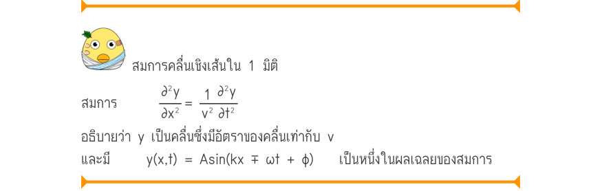 สมการคลื่นเชิงเส้นใน 1 มิติ สมการ	     \frac{\partial ^{2}y}{\partial x^{2}}=\frac{1}{v^{2}}\frac{\partial ^{2}y}{\partial t^{2}} อธิบายว่า y เป็นคลื่นซึ่งมีอัตราของคลื่นเท่ากับ v และมี	  y(x,t)	= Asin(kx ∓ ωt + φ) 	 เป็นหนึ่งในผลเฉลยของสมการ