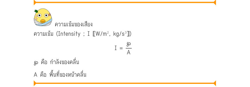 ความเข้มของเสียง ความเข้ม (Intensity ; I 〚W/m², kg/s³〛) I	=\frac{\wp}{A} ℘ คือ กำลังของคลื่น A คือ พื้นที่ของหน้าคลื่น