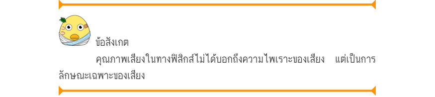 ข้อสังเกต คุณภาพเสียงในทางฟิสิกส์ไม่ได้บอกถึงความไพเราะของเสียง แต่เป็นการ ลักษณะเฉพาะของเสียง