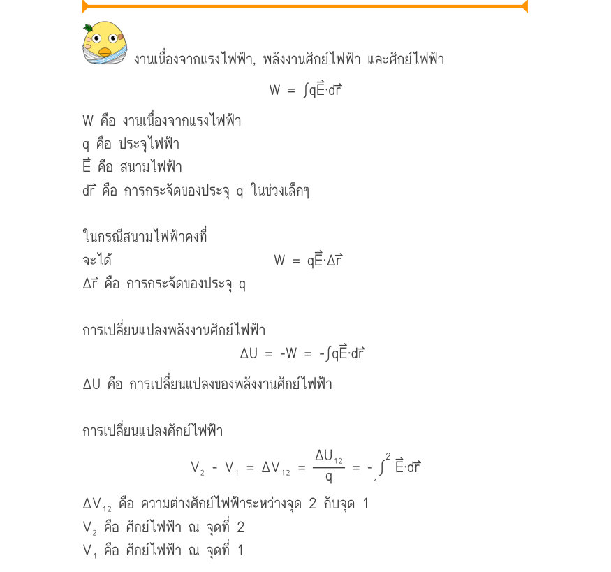 งานเนื่องจากแรงไฟฟ้า, พลังงานศักย์ไฟฟ้า และศักย์ไฟฟ้า W = \int qE·dr W คือ งานเนื่องจากแรงไฟฟ้า q คือ ประจุไฟฟ้า E⃑ คือ สนามไฟฟ้า dr⃑ คือ การกระจัดของประจุ q ในช่วงเล็กๆ ในกรณีสนามไฟฟ้าคงที่ จะได้     	W	= qE·\Delta r Δr⃑ คือ การกระจัดของประจุ q การเปลี่ยนแปลงพลังงานศักย์ไฟฟ้า \D