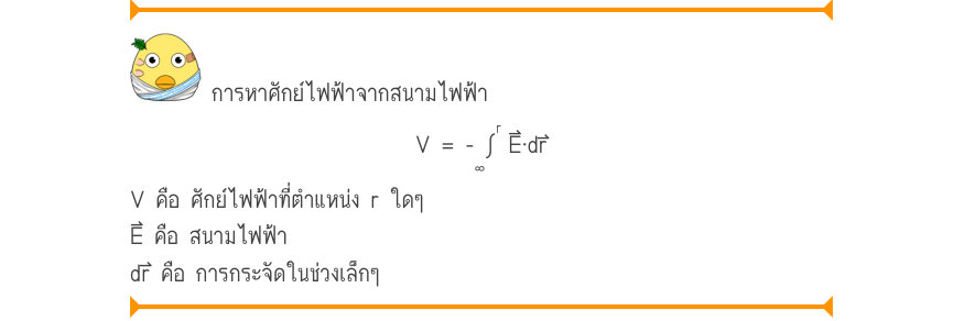 การหาศักย์ไฟฟ้าจากสนามไฟฟ้า V=-\intE·dr _{\infty} V คือ ศักย์ไฟฟ้าที่ตำแหน่ง r ใดๆ E⃑ คือ สนามไฟฟ้า dr⃑ คือ การกระจัดในช่วงเล็กๆ