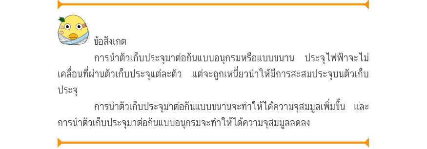 ข้อสังเกต การนําตัวเก็บประจุมาต่อกันแบบอนุกรมหรือแบบขนาน ประจุไฟฟ้าจะไม่ เคลื่อนที่ผ่านตัวเก็บประจุแต่ละตัว แต่จะถูกเหนี่ยวนำให้มีการสะสมประจุบนตัวเก็บ ประจุ การนําตัวเก็บประจุมาต่อกันแบบขนานจะทําให้ได้ความจุสมมูลเพิ่มขึ้น และ การนําตัวเก็บประจุมาต่อกันแบบอนุกรมจะทําให้ได้ความจุส
