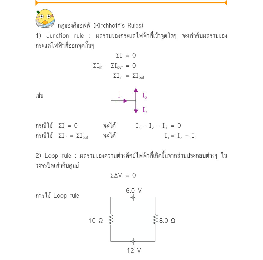 กฎของคิชอฟฟ์ (Kirchhoff’s Rules) 1) Junction rule : ผลรวมของกระแสไฟฟ้าที่เข้าจุดใดๆ จะเท่ากับผลรวมของ กระแสไฟฟ้าที่ออกจุดนั้นๆ \Sigma I	= 0 \Sigma I_{in}- \Sigma I_{out}= 0 \Sigma I_{in}= \Sigma I_{out} เช่น
I₁I₂ กรณีใช้  ΣI = 0		จะได้       I₁ - I₂ - I₃	= 0 กรณีใช้  ΣI_{in}= \Si