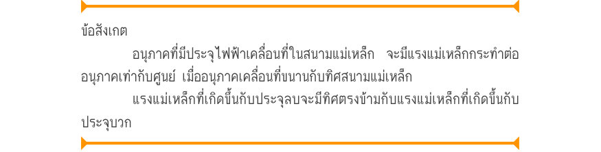 ข้อสังเกต อนุภาคที่มีประจุไฟฟ้าเคลื่อนที่ในสนามแม่เหล็ก จะมีแรงแม่เหล็กกระทำต่อ อนุภาคเท่ากับศูนย์ เมื่ออนุภาคเคลื่อนที่ขนานกับทิศสนามแม่เหล็ก แรงแม่เหล็กที่เกิดขึ้นกับประจุลบจะมีทิศตรงข้ามกับแรงแม่เหล็กที่เกิดขึ้นกับ ประจุบวก