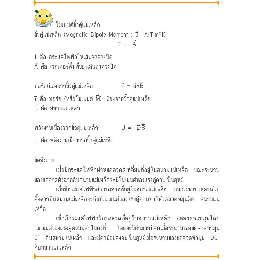โมเมนต์ขั้วคู่แม่เหล็ก ขั้วคู่แม่เหล็ก (Magnetic Dipole Moment ; μ⃑ 〚A·T·m²〛) \mu  = IA I คือ กระแสไฟฟ้าในเส้นลวดวงปิด A⃑ คือ เวกเตอร์พื้นที่ของเส้นลวดวงปิด ทอร์กเนื่องจากขั้วคู่แม่เหล็ก  		τ = \mu \times B τ⃑ คือ ทอร์ก (หรือโมเมนต์ M⃑) เนื่องจากขั้วคู่แม่เหล็ก B⃑ คือ สนามแม่เหล็