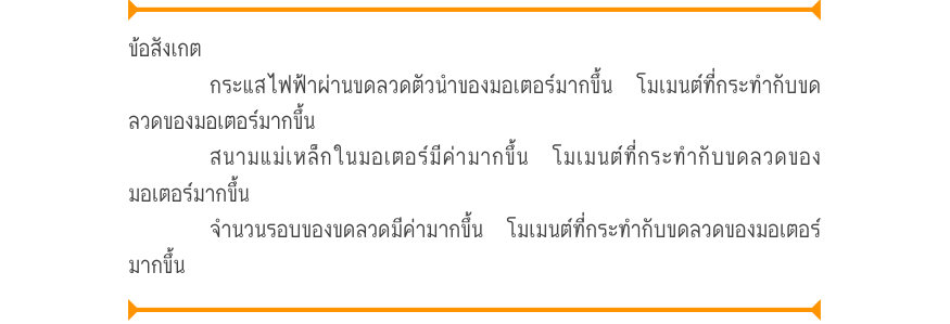 ข้อสังเกต กระแสไฟฟ้าผ่านขดลวดตัวนําของมอเตอร์มากขึ้น โมเมนต์ที่กระทํากับขด ลวดของมอเตอร์มากขึ้น สนามแม่เหล็กในมอเตอร์มีค่ามากขึ้น โมเมนต์ที่กระทํากับขดลวดของ มอเตอร์มากขึ้น จํานวนรอบของขดลวดมีค่ามากขึ้น โมเมนต์ที่กระทํากับขดลวดของมอเตอร์ มากขึ้น