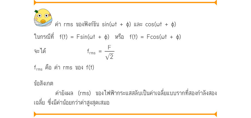 ค่า rms ของฟังก์ชัน sin(ωt + φ) และ cos(ωt + φ) ในกรณีที่  f(t) = Fsin(ωt + φ)  หรือ  f(t) = Fcos(ωt + φ) จะได้               f_{rms}=\frac{F}{2} f_{rms} คือ ค่า rms ของ f(t) ข้อสังเกต ค่ายังผล (rms) ของไฟฟ้ากระแสสลับเป็นค่าเฉลี่ยแบบรากที่สองกำลังสอง เฉลี่ย ซึ่งมีค่าน้อยกว่าค่าสู