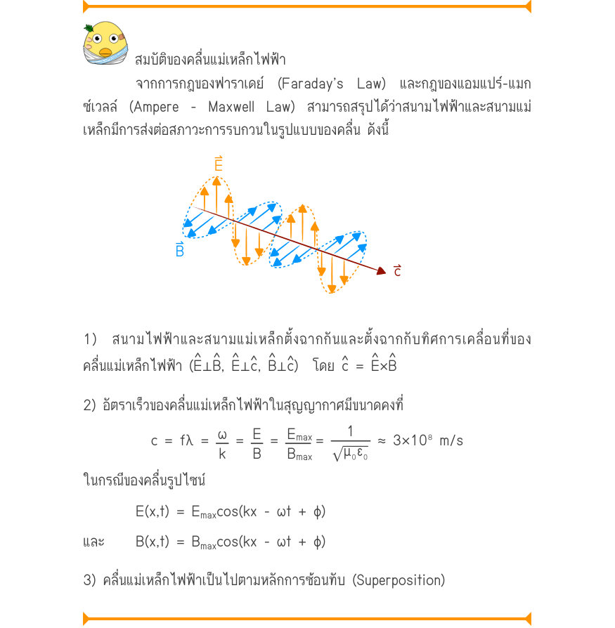 สมบัติของคลื่นแม่เหล็กไฟฟ้า จากการกฎของฟาราเดย์ (Faraday’s Law) และกฎของแอมแปร์-แมก ซ์เวลล์ (Ampere - Maxwell Law) สามารถสรุปได้ว่าสนามไฟฟ้าและสนามแม่ เหล็กมีการส่งต่อสภาวะการรบกวนในรูปแบบของคลื่น ดังนี้ 1) สนามไฟฟ้าและสนามแม่เหล็กตั้งฉากกันและตั้งฉากกับทิศการเคลื่อนที่ของ ˄E ˄B 