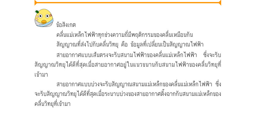 ข้อสังเกต คลื่นแม่เหล็กไฟฟ้าทุกช่วงความถี่มีพฤติกรรมของคลื่นเหมือนกัน สัญญาณที่ส่งไปกับคลื่นวิทยุ คือ ข้อมูลที่เปลี่ยนเป็นสัญญาณไฟฟ้า สายอากาศแบบเส้นตรงจะรับสนามไฟฟ้าของคลื่นแม่เหล็กไฟฟ้า ซึ่งจะรับ สัญญาณวิทยุได้ดีที่สุดเมื่อสายอากาศอยู่ในแนวขนานกับสนามไฟฟ้าของคลื่นวิทยุที่ เข้าม
