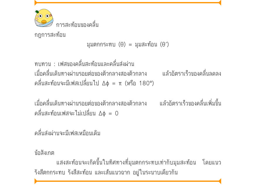 การสะท้อนของคลื่น กฎการสะท้อน มุมตกกระทบ (θ) = มุมสะท้อน (θ′) ทบทวน : เฟสของคลื่นสะท้อนและคลื่นส่งผ่าน เมื่อคลื่นเดินทางผ่านรอยต่อของตัวกลางสองตัวกลาง  แล้วอัตราเร็วของคลื่นลดลง คลื่นสะท้อนจะมีเฟสเปลี่ยนไป Δφ = π (หรือ 180°) เมื่อคลื่นเดินทางผ่านรอยต่อของตัวกลางสองตัวกลาง  แล้วอั