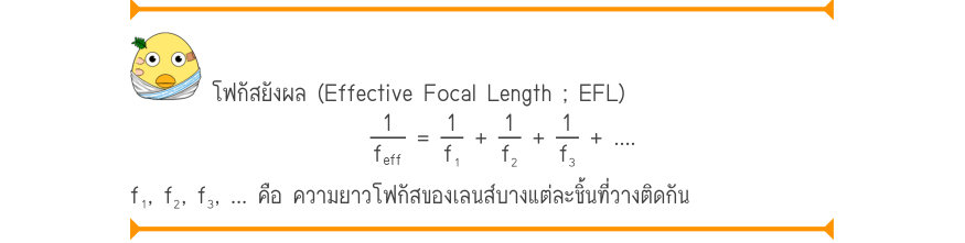 โฟกัสยังผล (Effective Focal Length ; EFL) \frac{1}{f_{eff}}=\frac{1}{f₁}+\frac{1}{f₂}+\frac{1}{f₃}+ …. f₁, f₂, f₃, … คือ ความยาวโฟกัสของเลนส์บางแต่ละชิ้นที่วางติดกัน
