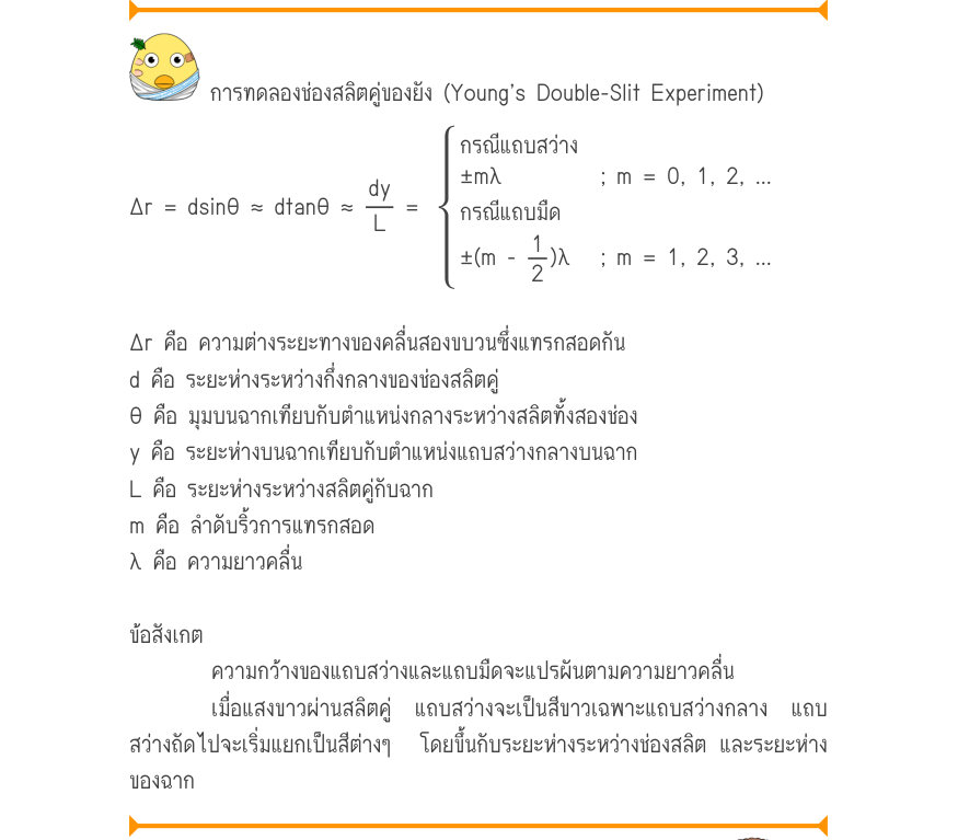 การทดลองช่องสลิตคู่ของยัง (Young’s Double-Slit Experiment) กรณีแถบสว่าง \pm m\lambda; m = 0, 1, 2, ... \Delta r = dsin\theta  \approx  dtan\theta  \approx\frac{dy}{L}=กรณีแถบมืด \pm (m -\frac{1}{2})\lambda; m = 1, 2, 3, ... Δr คือ ความต่างระยะทางของคลื่นสองขบวนซึ่งแทรกสอดกัน d คื