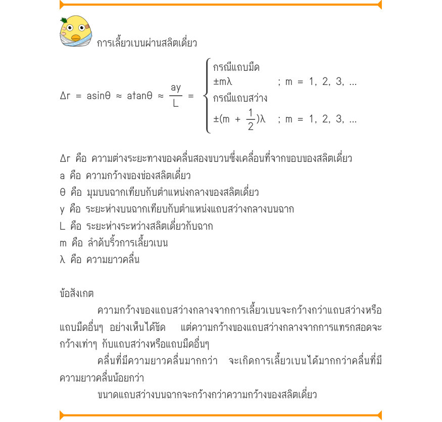 การเลี้ยวเบนผ่านสลิตเดี่ยว กรณีแถบมืด \pm m\lambda; m = 1, 2, 3, ... \Delta r = asin\theta  \approx  atan\theta  \approx\frac{ay}{L}=กรณีแถบสว่าง \pm (m +\frac{1}{2})\lambda; m = 1, 2, 3, ... Δr คือ ความต่างระยะทางของคลื่นสองขบวนซึ่งเคลื่อนที่จากขอบของสลิตเดี่ยว a คือ ความกว้างขอ