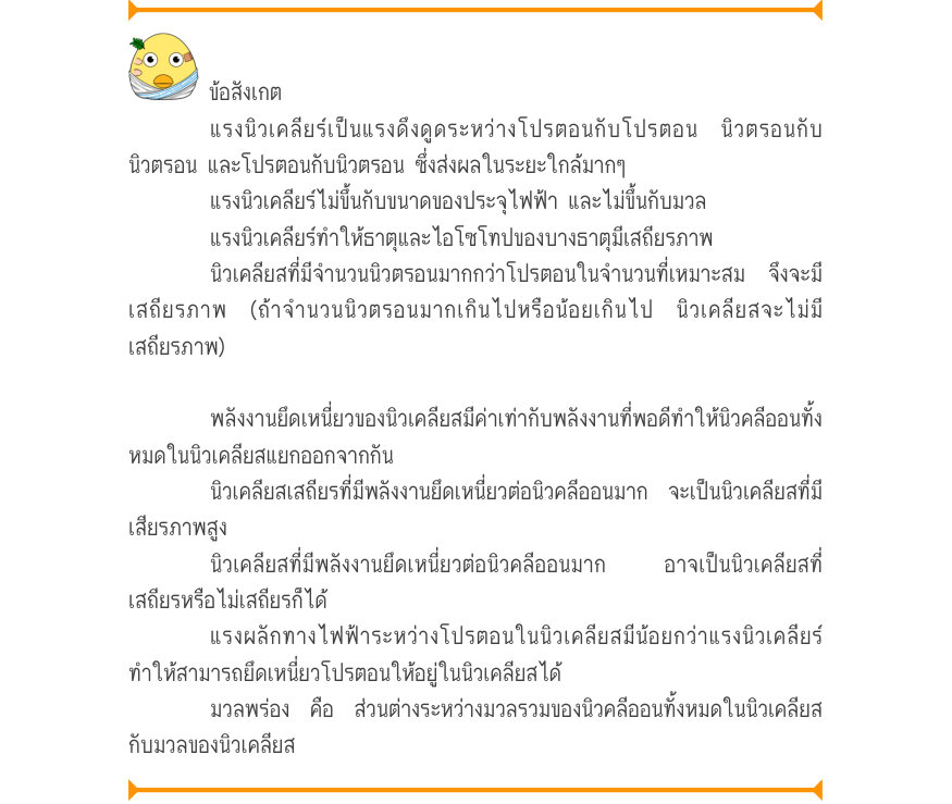 ข้อสังเกต แรงนิวเคลียร์เป็นแรงดึงดูดระหว่างโปรตอนกับโปรตอน นิวตรอนกับ นิวตรอน และโปรตอนกับนิวตรอน ซึ่งส่งผลในระยะใกล้มากๆ แรงนิวเคลียร์ไม่ขึ้นกับขนาดของประจุไฟฟ้า และไม่ขึ้นกับมวล แรงนิวเคลียร์ทำให้ธาตุและไอโซโทปของบางธาตุมีเสถียรภาพ นิวเคลียสที่มีจำนวนนิวตรอนมากกว่าโปรตอนในจำนวน
