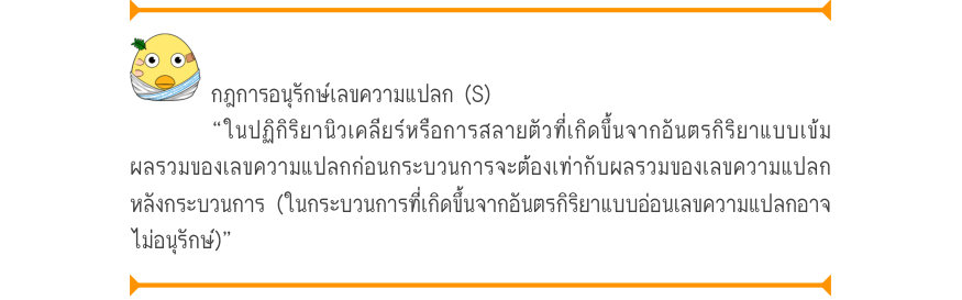 กฎการอนุรักษ์เลขความแปลก (S) “ในปฏิกิริยานิวเคลียร์หรือการสลายตัวที่เกิดขึ้นจากอันตรกิริยาแบบเข้ม ผลรวมของเลขความแปลกก่อนกระบวนการจะต้องเท่ากับผลรวมของเลขความแปลก หลังกระบวนการ (ในกระบวนการที่เกิดขึ้นจากอันตรกิริยาแบบอ่อนเลขความแปลกอาจ ไม่อนุรักษ์)”